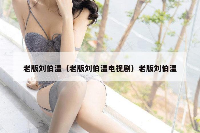 老版刘伯温(老版刘伯温电视剧)老版刘伯温