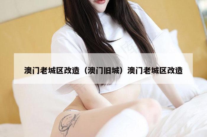 澳门老城区改造（澳门旧城）澳门老城区改造
