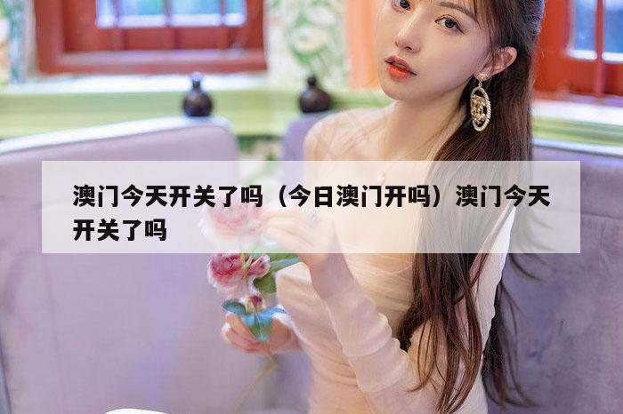 澳门今天开关了吗（今日澳门开吗）澳门今天开关了吗