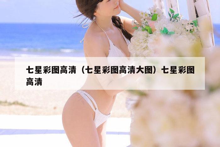 七星彩图高清（七星彩图高清大图）七星彩图高清
