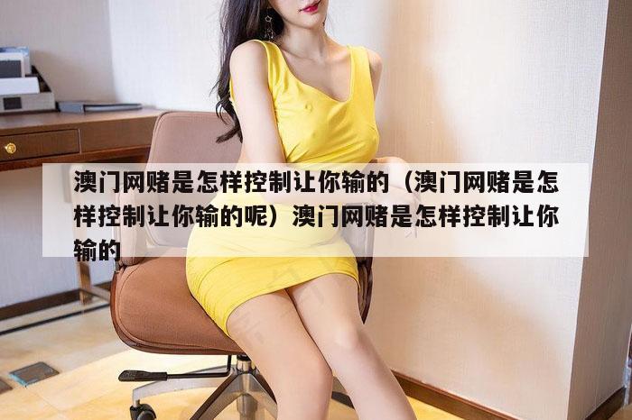 澳门网赌是怎样控制让你输的（澳门网赌是怎样控制让你输的呢）澳门网赌是怎样控制让你输的